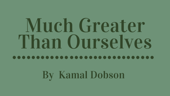 Much Greater Than Ourselves
