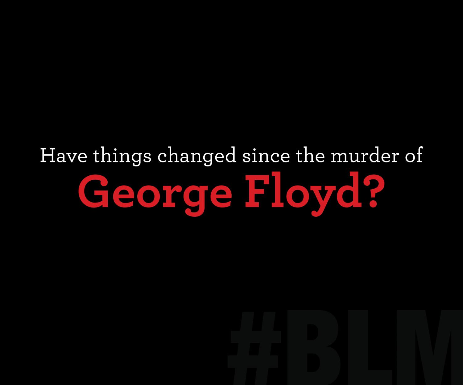 Have+Things+Changed+Since+the+Murder+of+George+Floyd%3F